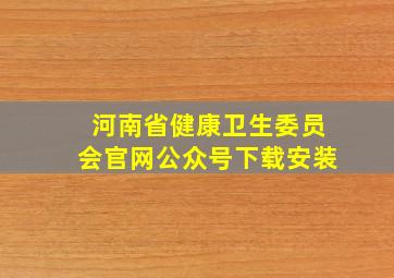 河南省健康卫生委员会官网公众号下载安装