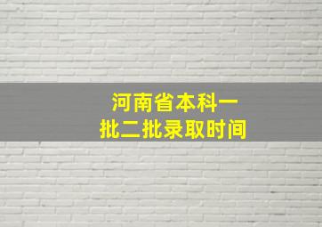 河南省本科一批二批录取时间