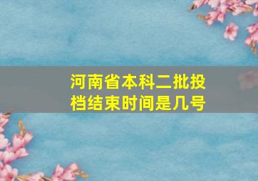 河南省本科二批投档结束时间是几号