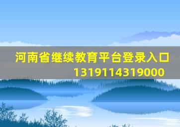 河南省继续教育平台登录入口1319114319000