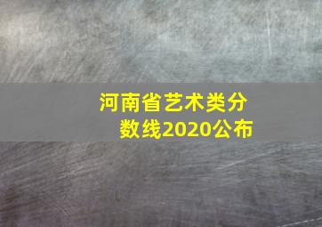 河南省艺术类分数线2020公布