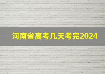 河南省高考几天考完2024