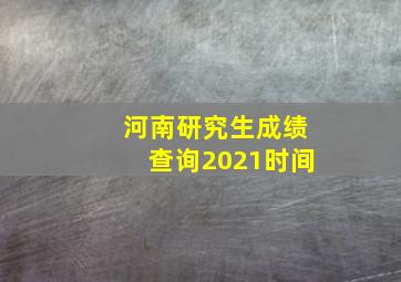 河南研究生成绩查询2021时间