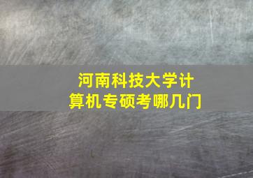 河南科技大学计算机专硕考哪几门