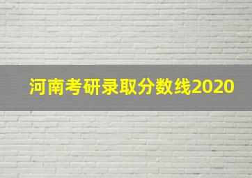 河南考研录取分数线2020