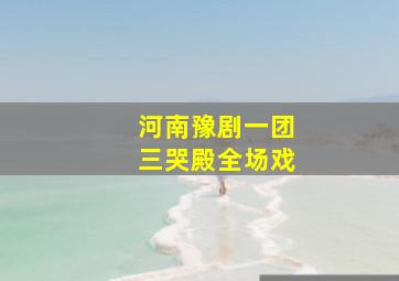 河南豫剧一团三哭殿全场戏