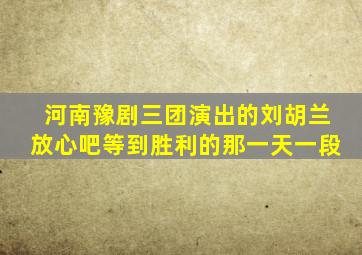 河南豫剧三团演出的刘胡兰放心吧等到胜利的那一天一段