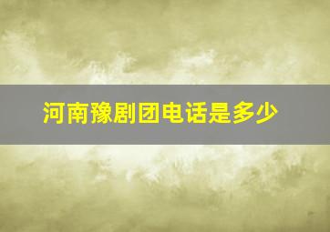 河南豫剧团电话是多少