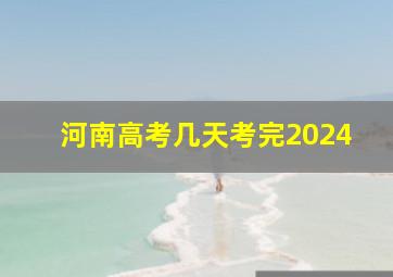 河南高考几天考完2024