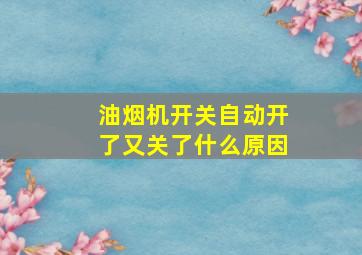 油烟机开关自动开了又关了什么原因