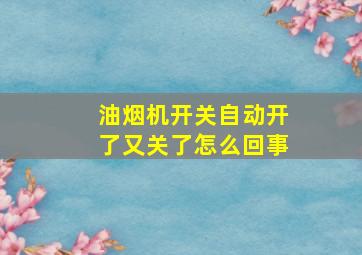 油烟机开关自动开了又关了怎么回事