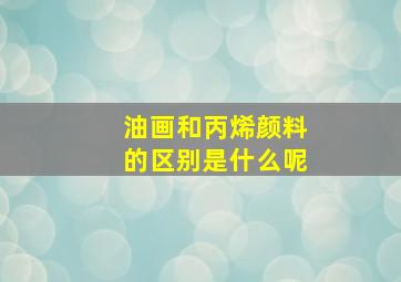 油画和丙烯颜料的区别是什么呢