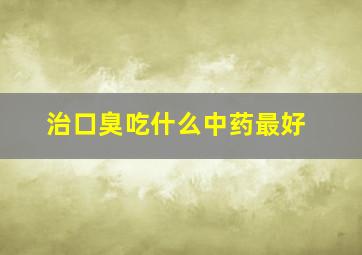 治口臭吃什么中药最好