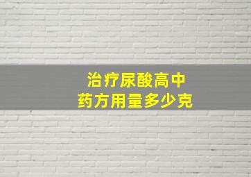 治疗尿酸高中药方用量多少克