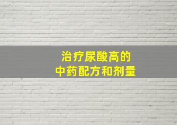 治疗尿酸高的中药配方和剂量