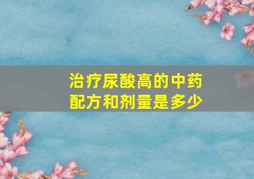 治疗尿酸高的中药配方和剂量是多少