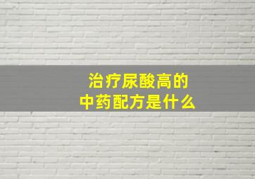 治疗尿酸高的中药配方是什么