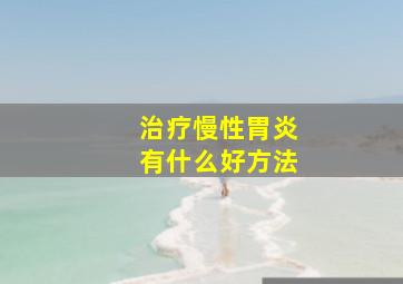 治疗慢性胃炎有什么好方法