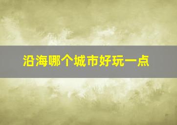 沿海哪个城市好玩一点