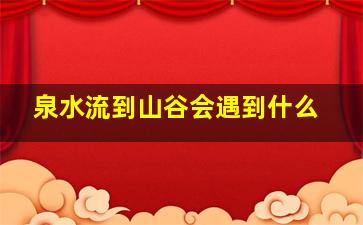 泉水流到山谷会遇到什么