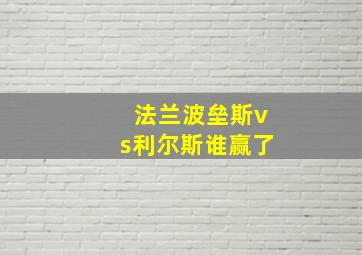 法兰波垒斯vs利尔斯谁赢了