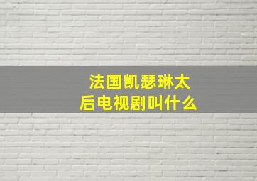 法国凯瑟琳太后电视剧叫什么