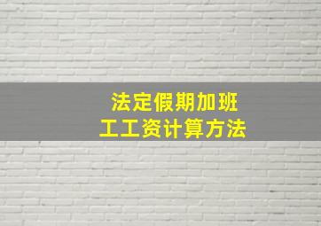 法定假期加班工工资计算方法