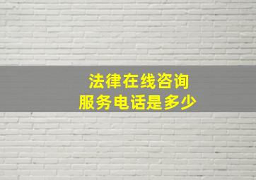 法律在线咨询服务电话是多少