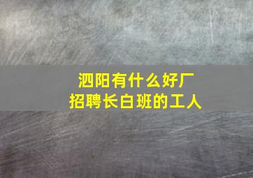 泗阳有什么好厂招聘长白班的工人