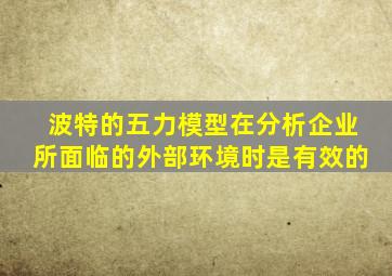 波特的五力模型在分析企业所面临的外部环境时是有效的