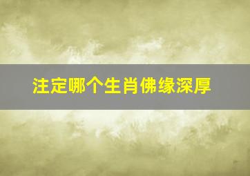 注定哪个生肖佛缘深厚