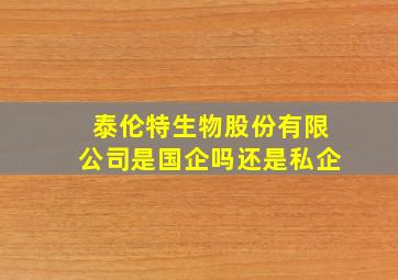 泰伦特生物股份有限公司是国企吗还是私企