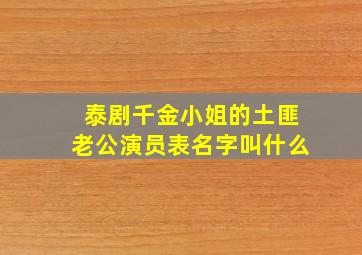 泰剧千金小姐的土匪老公演员表名字叫什么