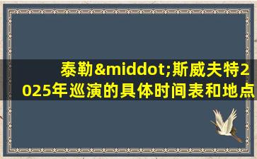 泰勒·斯威夫特2025年巡演的具体时间表和地点