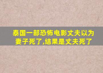 泰国一部恐怖电影丈夫以为妻子死了,结果是丈夫死了