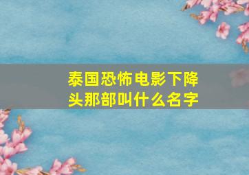 泰国恐怖电影下降头那部叫什么名字