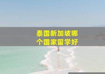 泰国新加坡哪个国家留学好