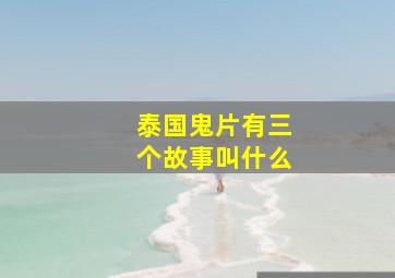 泰国鬼片有三个故事叫什么