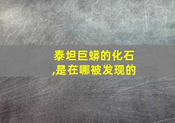 泰坦巨蟒的化石,是在哪被发现的