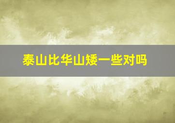 泰山比华山矮一些对吗