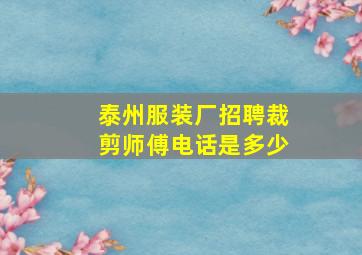 泰州服装厂招聘裁剪师傅电话是多少