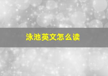 泳池英文怎么读