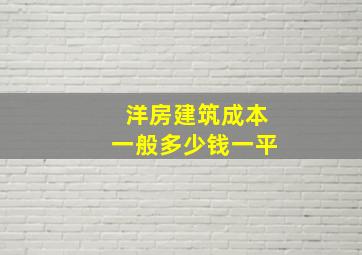 洋房建筑成本一般多少钱一平