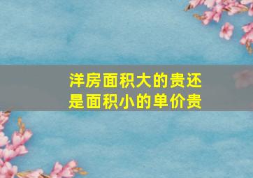 洋房面积大的贵还是面积小的单价贵