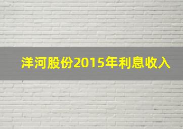 洋河股份2015年利息收入