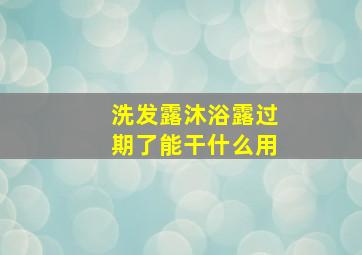 洗发露沐浴露过期了能干什么用