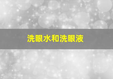 洗眼水和洗眼液