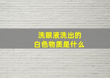 洗眼液洗出的白色物质是什么