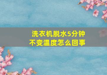 洗衣机脱水5分钟不变温度怎么回事