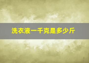 洗衣液一千克是多少斤